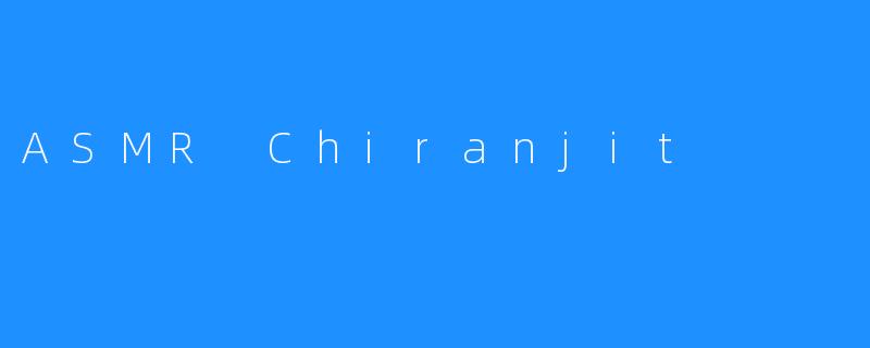 ### ASMR Chiranjit：听觉的宁静之旅